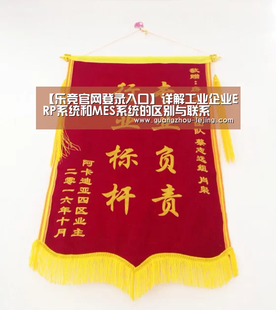 【乐竞官网登录入口】详解工业企业ERP系统和MES系统的区别与联系(图3) 乐竞官网app下载