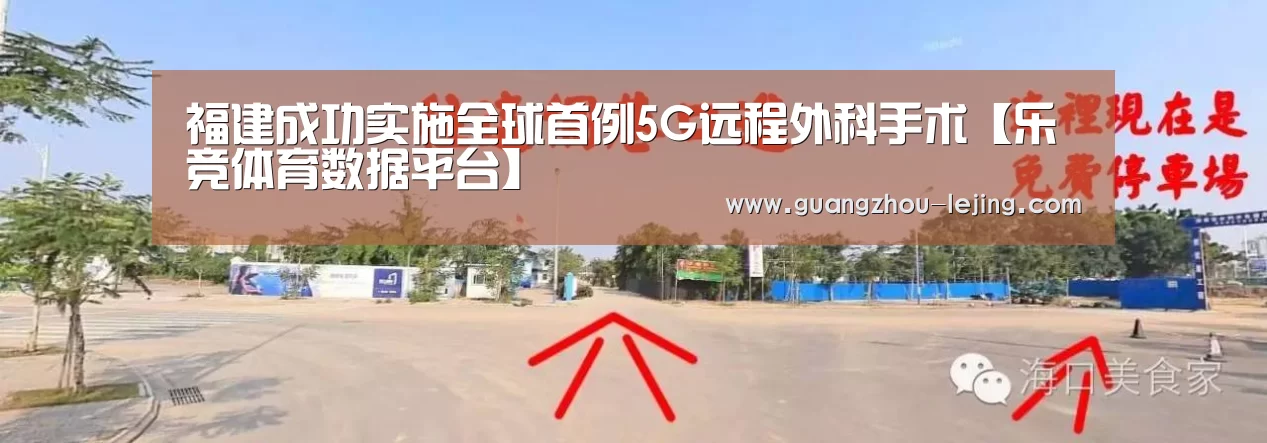 福建成功实施全球首例5G远程外科手术【乐竞体育数据平台】(图2) 乐竞官网登录入口