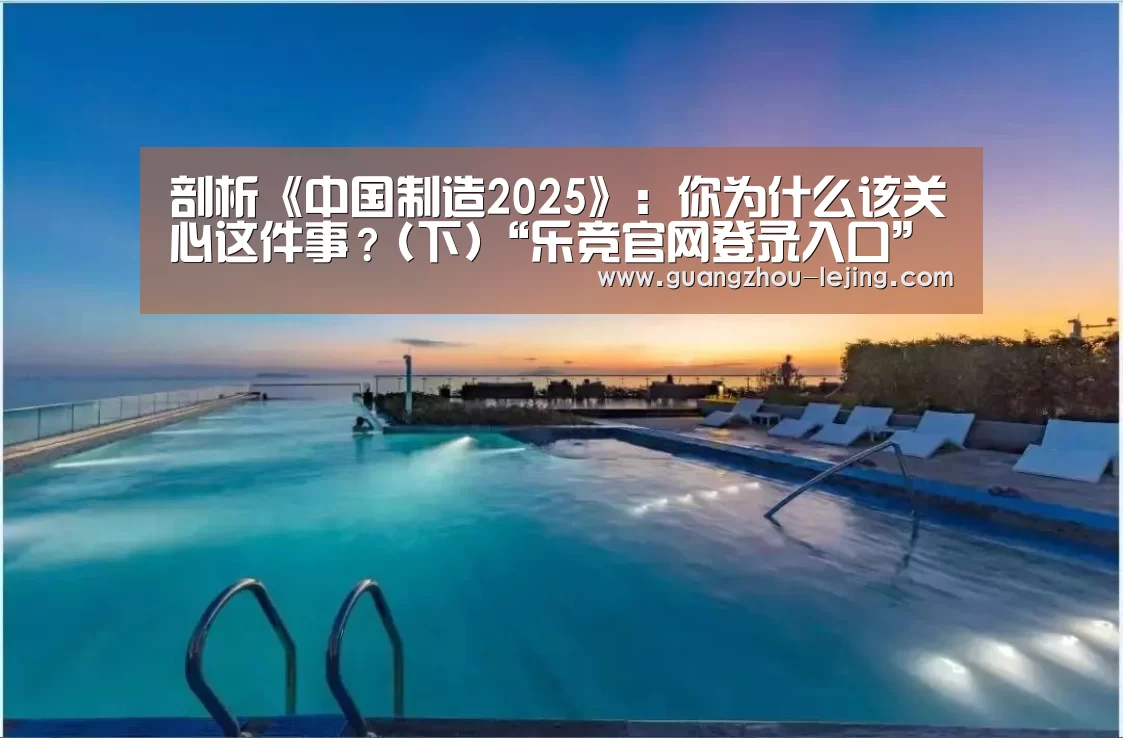 剖析《中国制造2025》:你为什么该关心这件事?(下)“乐竞官网登录入口”(图1) 乐竞官网登录入口