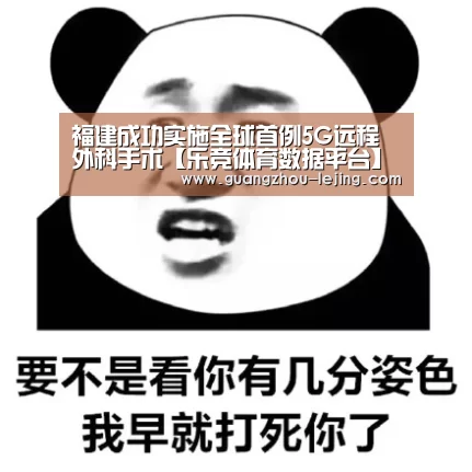 福建成功实施全球首例5G远程外科手术【乐竞体育数据平台】(图4) 乐竞官网登录入口